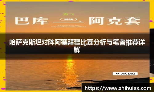 哈萨克斯坦对阵阿塞拜疆比赛分析与笔者推荐详解