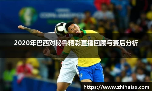 2020年巴西对秘鲁精彩直播回顾与赛后分析