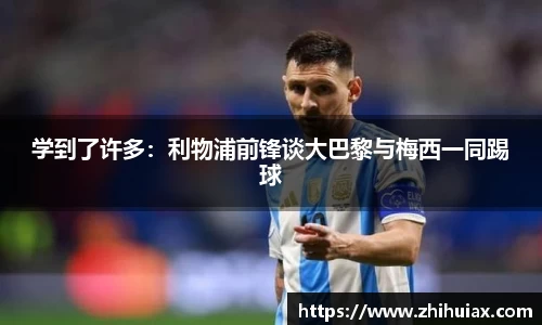 学到了许多：利物浦前锋谈大巴黎与梅西一同踢球