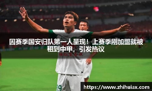 因赛季国安归队第一人呈现！上赛季刚加盟就被租到中甲，引发热议