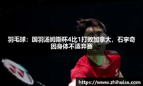 羽毛球：国羽汤姆斯杯4比1打败加拿大，石宇奇因身体不适弃赛